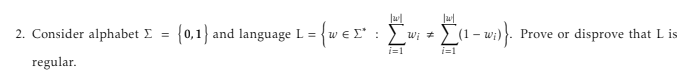 w
W
2. Consider alphabet Σ =
regular.
{0,1} and language L = {wer : [w; #
Σ Σ (1 - w;)). Prove or disprove that L is
i=1
i=1