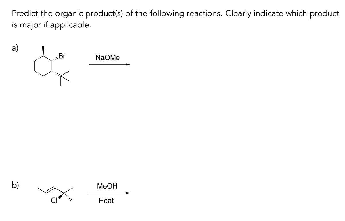 Predict the organic product(s) of the following reactions. Clearly indicate which product
is major if applicable.
a)
b)
Br
NaOMe
MeOH
Heat