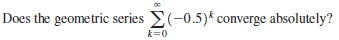 Does the geometric series (-0.5)* converge absolutely?
k=0
