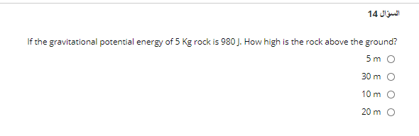 14 Jlj
If the gravitational potential energy of 5 Kg rock is 980 J. How high is the rock above the ground?
5 m O
30 m O
10 m O
20 m O
