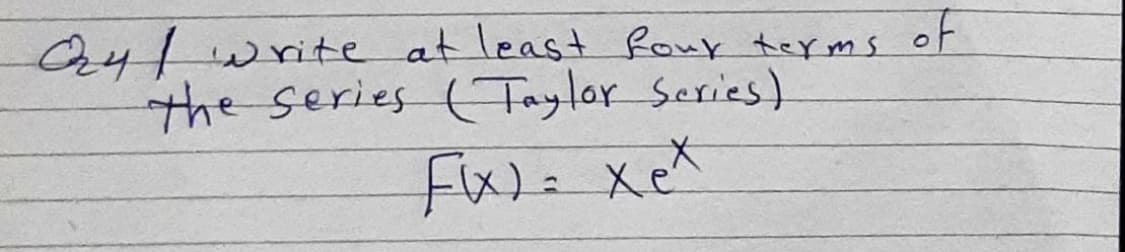 O24/write at least four teyms
the series (Taylor Scries)
of
Fix)= xeX
