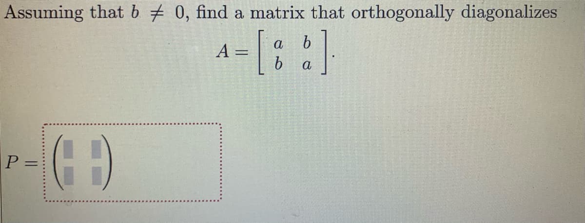 Assuming that b # 0, find a matrix that orthogonally diagonalizes
a-[: :]
P =
