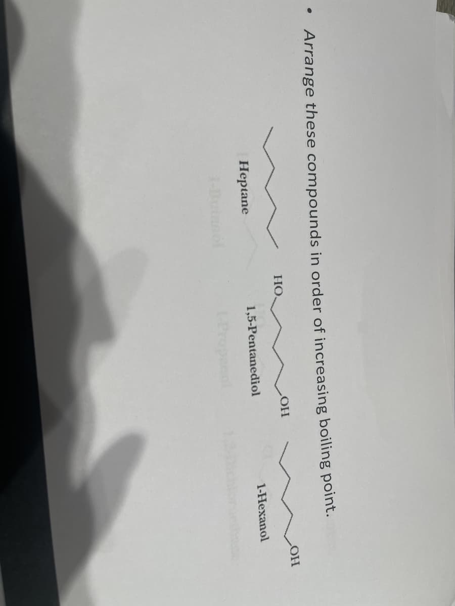 ●
Arrange these compounds in order of increasing boiling point.
Heptane
HO.
LOH
1,5-Pentanediol
Propanol
1-Hexanol
LOH