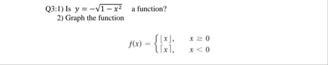 Q3:1) Is y = -V1– x²
2) Graph the function
a function?
f(x)
%3D
x < 0

