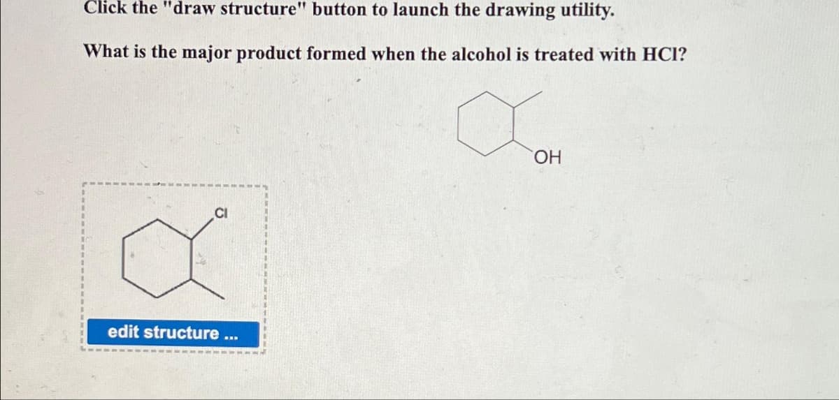 Click the "draw structure" button to launch the drawing utility.
What is the major product formed when the alcohol is treated with HCI?
a
CI
edit structure ...
OH