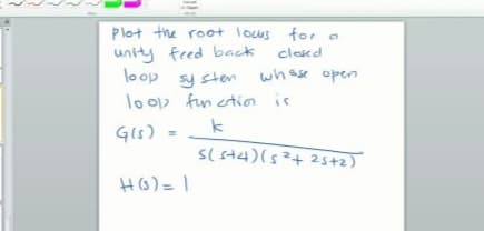 Plot the root lous for a
unity fred back
loop
clased
sy sten
lo op fun ctior is
wh ase open
(りら
Sl st4)(s²+25+2)
H(3)= |
