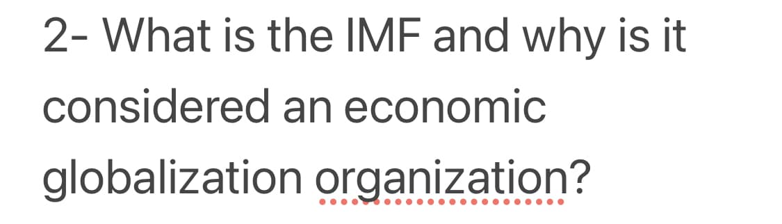 2- What is the IMF and why is it
considered an economic
globalization organization?
