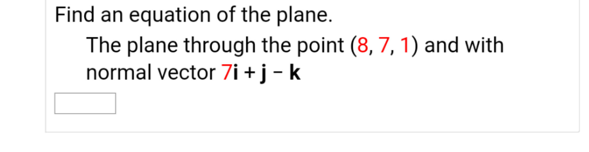 Find an equation of the plane.
The plane through the point (8, 7, 1) and with
normal vector 7i + j - k

