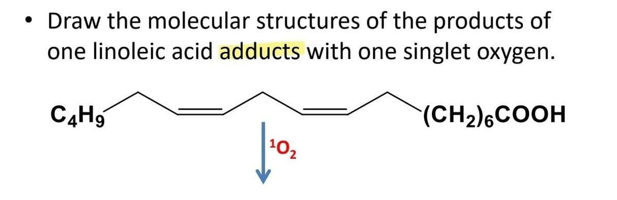 • Draw the molecular structures of the products of
one linoleic acid adducts with one singlet oxygen.
(CH₂)6COOH
C4H9
10₂