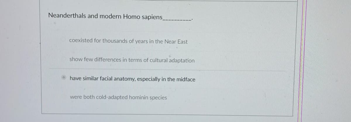 Neanderthals and modern Homo sapiens_
coexisted for thousands of years in the Near East
show few differences in terms of cultural adaptation
have similar facial anatomy, especially in the midface
were both cold-adapted hominin species