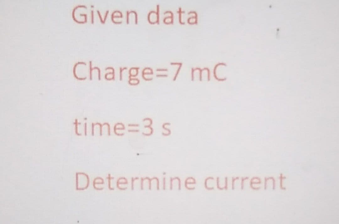 Given data
Charge=7 mC
time=3 s
Determine current
