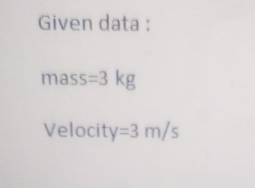 Given data:
mass=3 kg
Velocity=3 m/s

