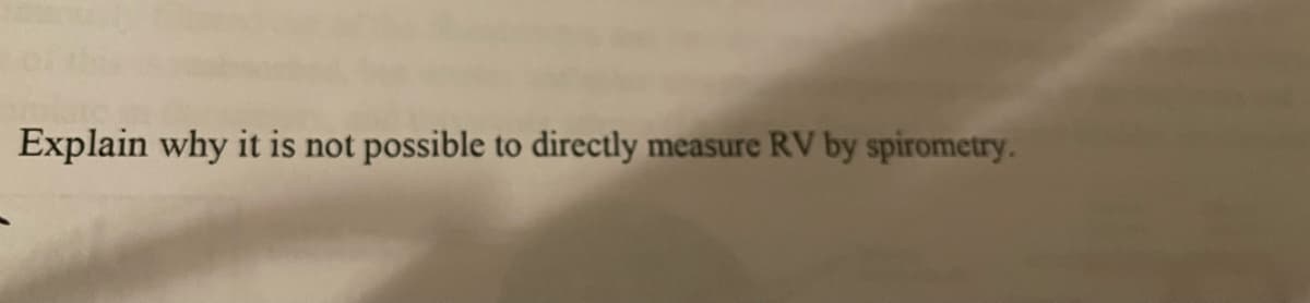 Explain why it is not possible to directly measure RV by spirometry.
