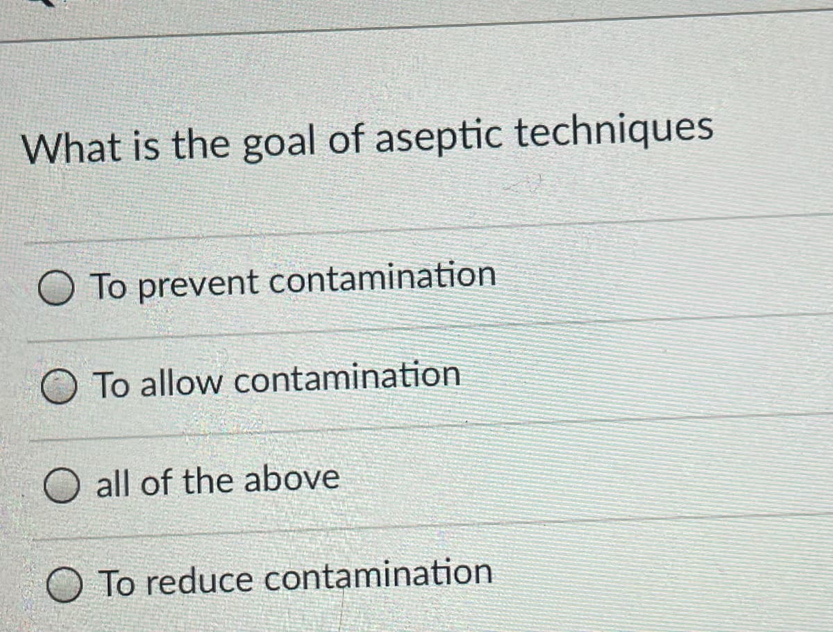 What is the goal of aseptic techniques
To prevent contamination
O To allow contamination
all of the above
O To reduce contamination
