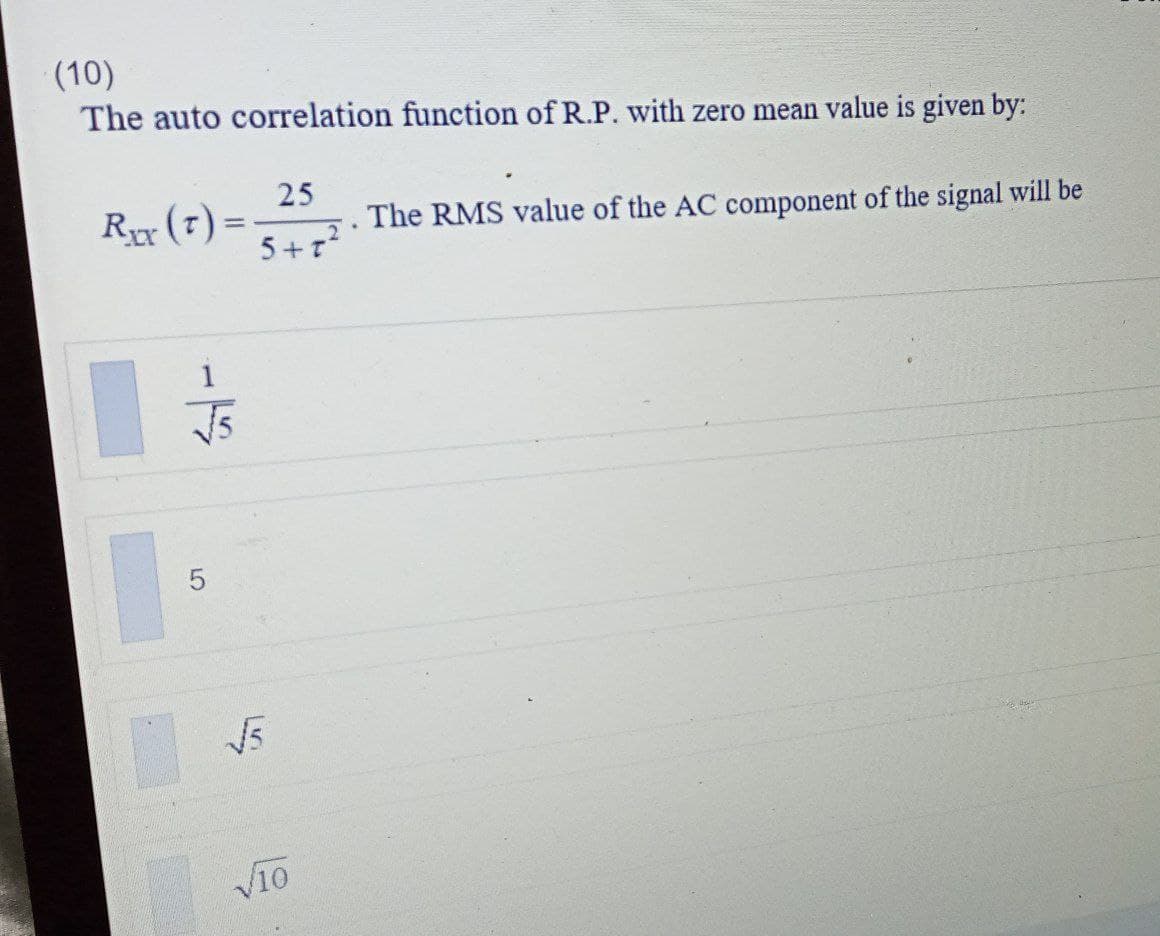 (10)
The auto correlation function of R.P. with zero mean value is given by:
25
Rr (7) =
5+r
The RMS value of the AC component of the signal will be
Vio

