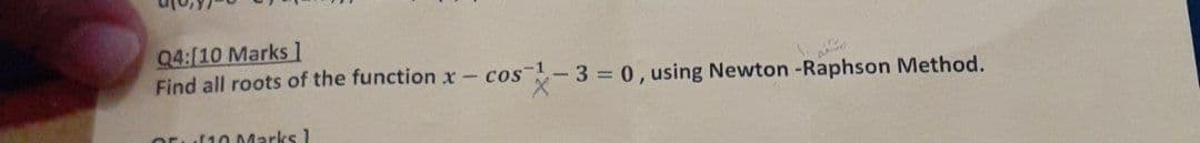 04:[10 Marks l
Find all roots of the function x- cos
3 = 0, using Newton -Raphson Method.
110 Marks1
