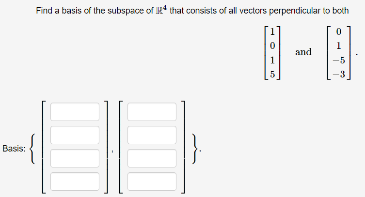 Find a basis of the subspace of R' that consists of all vectors perpendicular to both
and
1
-5
-3
{
Basis:

