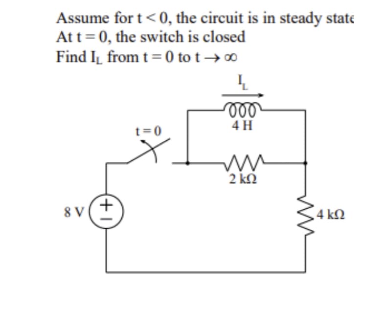 Assume for t <0, the circuit is in steady state
At t = 0, the switch is closed
Find I₁ from t=0 tot → ∞
Ļ
8 V
(+1)
t=0
-000
4 H
ww
2
2 ΚΩ
in
34 4 ΚΩ
