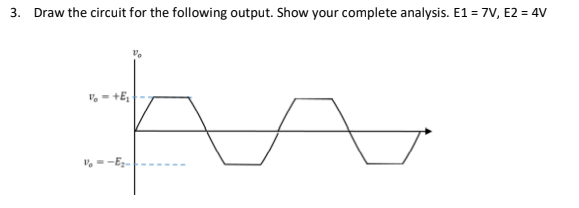 3. Draw the circuit for the following output. Show your complete analysis. E1 = 7V, E2 = 4V
, = +E,
