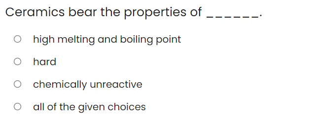 Ceramics bear the properties of
O high melting and boiling point
O hard
chemically unreactive
all of the given choices
