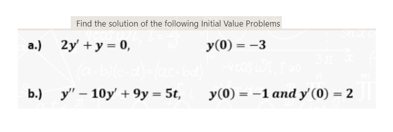 Find the solution of the following Initial Value Problems
y(0) = -3
a.) 2y + y = 0,
(a-b)(c-d)=(ac-bd)
b.) y" - 10y' + 9y = 5t,
Snac
-4 cos wt. t>o
Злх
y(0) = -1 and y' (0) = 2