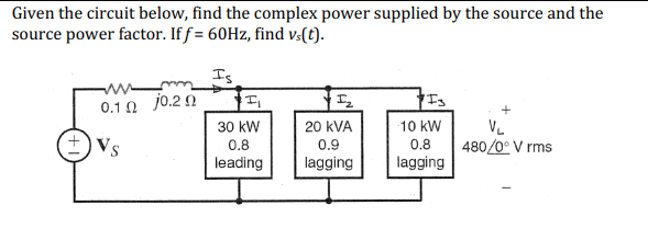 Given the circuit below, find the complex power supplied by the source and the
source power factor. If f = 60Hz, find vs(t).
Is
0.10 j0.20
+VS.
₁
30 kW
0.8
leading
I₂
20 KVA
0.9
lagging
Is
10 kW
0.8
lagging
VL
480/0° V rms