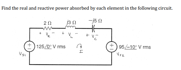 Find the real and reactive power absorbed by each element in the following circuit.
-j5 n
HE
+ VE
Vsi
+
202
www
j3 n
V₂
+125/0° V rms
A
I
+95/-10° V rms
Vsz