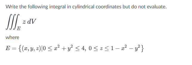 Write the following integral in cylindrical coordinates but do not evaluate.
JII₁ =
z dV
where
E = {(x, y, z)|0 ≤ x² + y² ≤ 4,0 ≤ x ≤1 − x² − y² }