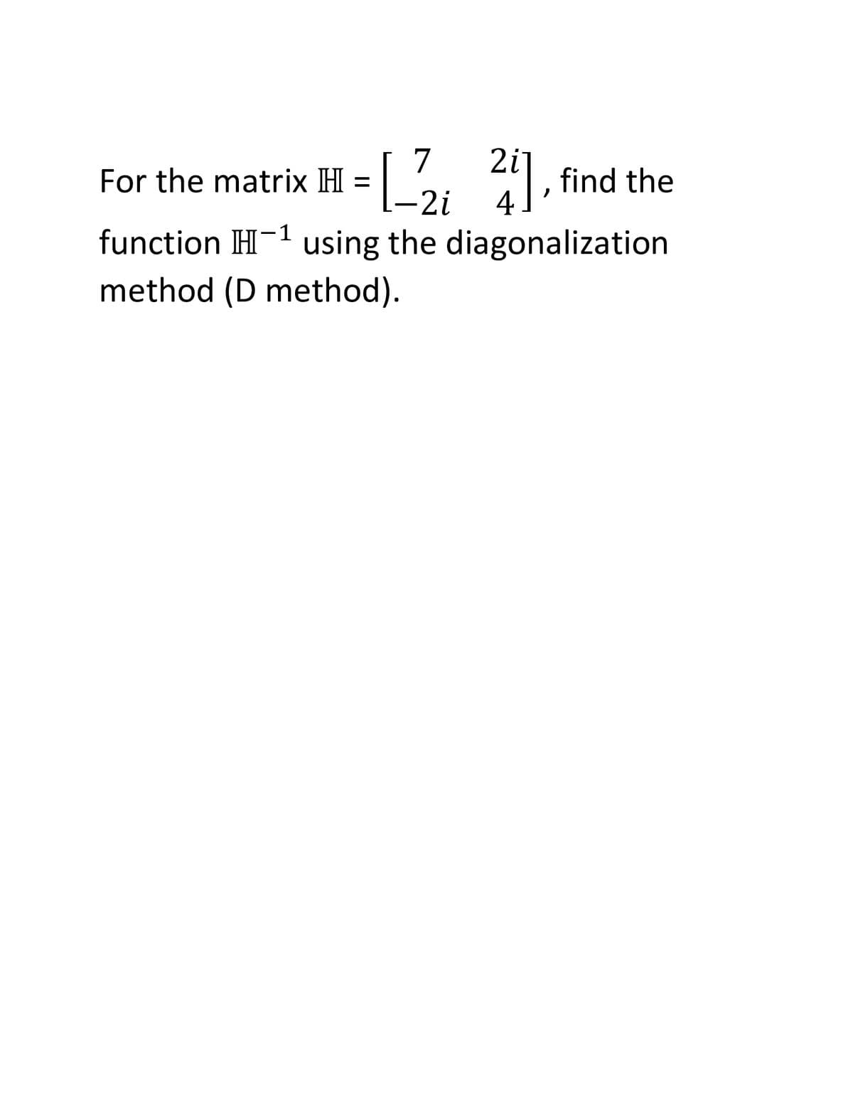 L , find the
For the matrix H =
-2i
4.
function H-1 using the diagonalization
method (D method).
