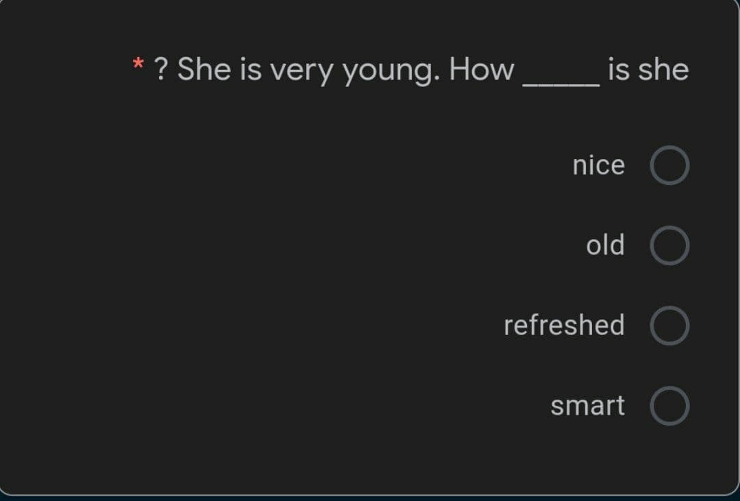 * ? She is very young. How
is she
nice
old
refreshed
smart
