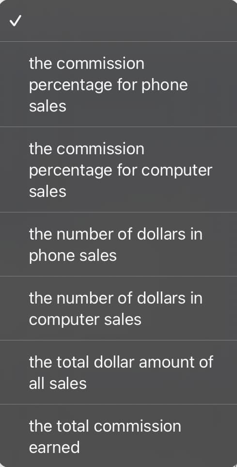 the commission
percentage for phone
sales
the commission
percentage for computer
sales
the number of dollars in
phone sales
the number of dollars in
computer sales
the total dollar amount of
all sales
the total commission
earned