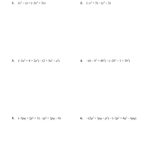 1. (r - x) + (-2r² + 3x)
2. (-y² + 3) – ( – 2)
3. (-3a* + 4 + 2a') -(2 + Sa' – a²)
4. -(6 - b + 4b') -(-2b° – 1 + 36*)
5. (-Spg + 2p² + 3)- (p + 2pq – 8)
6. -(2g* + 3pg - p²) – (-2p² + 4q² – 6pq)
