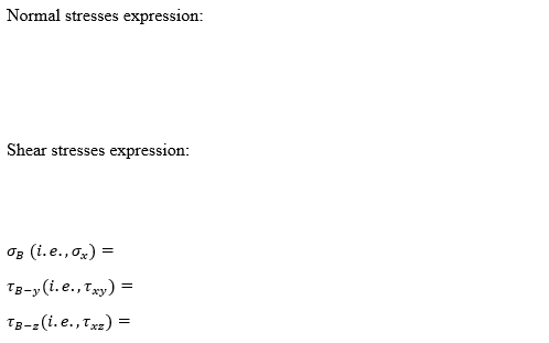 Normal stresses expression:
Shear stresses expression:
OB (i. e., ox) =
Tg-y (i.e., Txy) =
Tg-z(i. e., TxE) =
