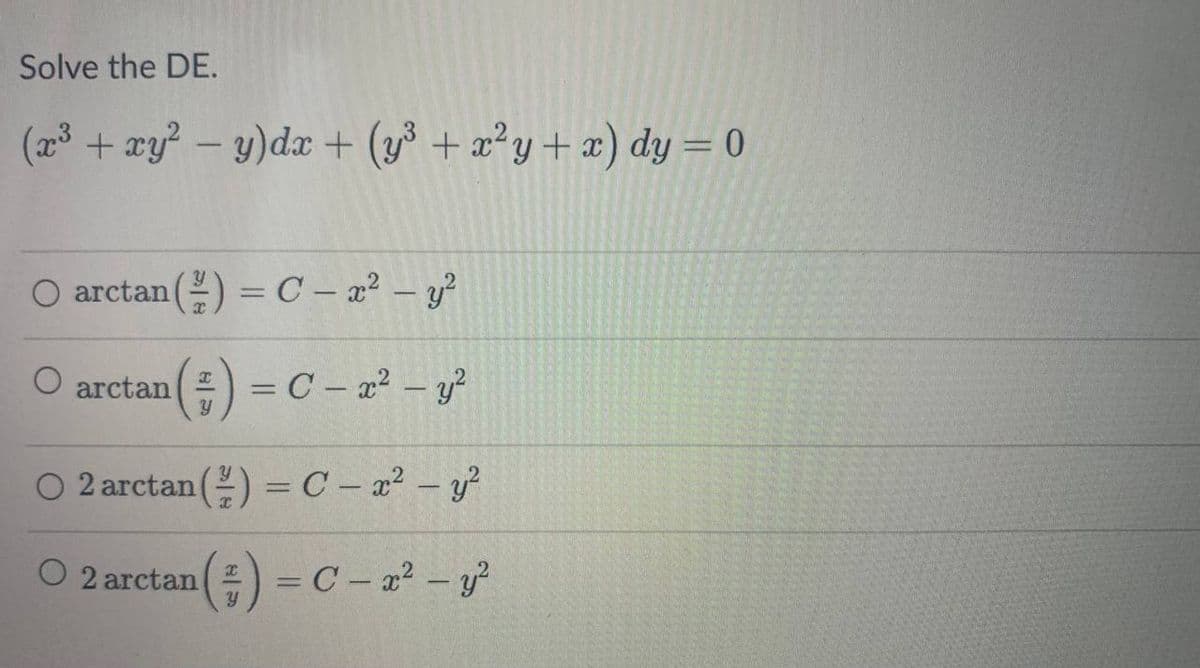 Solve the DE.
(x³ + xy²-y)dx + (y³ + x²y + x) dy = 0
O arctan(;)=C - ng?
(²) = C - x² - y²
O 2arctan(;)=C - -
O 2arctan
O arctan
(²) = C - x² - y²
