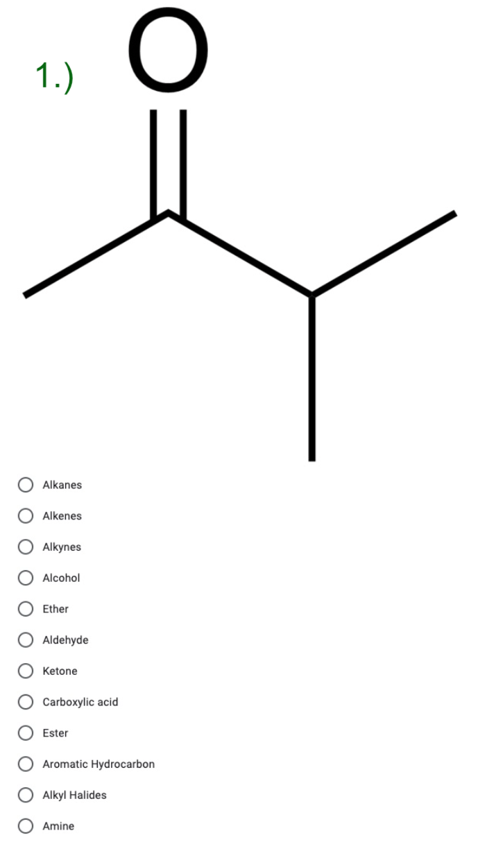 1.)
Alkanes
Alkenes
Alkynes
Alcohol
Ether
Aldehyde
Ketone
Carboxylic acid
Ester
Aromatic Hydrocarbon
Alkyl Halides
Amine
O O O O
O O O O
