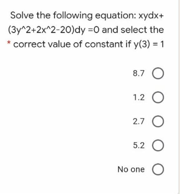 Solve the following equation: xydx+
(3y^2+2x^2-20)dy =0 and select the
correct value of constant if y(3) = 1
8.7 O
1.2 O
2.7 O
5.2 O
No one O
