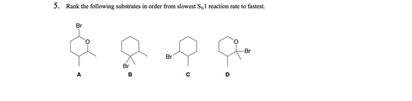 5. Rank the following substrates in order from slowest Syl reaction rate to fastest.
Br
Br
Br
Br
A
