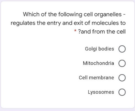 Which of the following cell organelles -
regulates the entry and exit of molecules to
* ?and from the cell
Golgi bodies O
Mitochondria O
Cell membrane O
Lysosomes O
