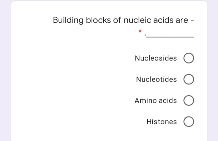 Building blocks of nucleic acids are -
Nucleosides O
Nucleotides O
Amino acids
Histones
