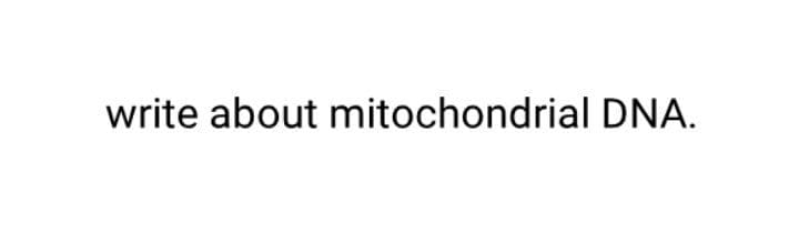 write about mitochondrial DNA.
