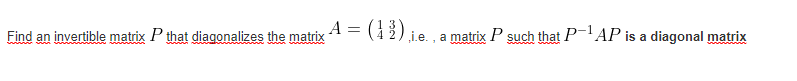 Find an invertible matrix P that diagonalizes the matrix
A = (42) ie. a matrix P such that P-'AP is a diagonal matrix
చోహోన మ

