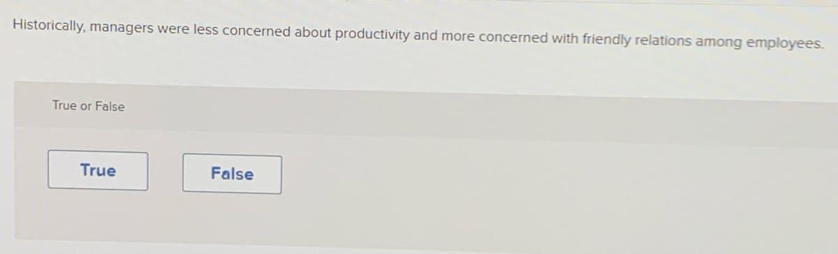 Historically, managers were less concerned about productivity and more concerned with friendly relations among employees.
True or False
True
False
