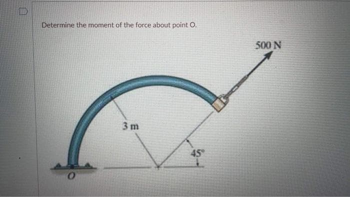 D
Determine the moment of the force about point O.
3 m
45°
500 N