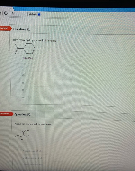 Help Center
swered
Question 51
How many hydrogens are in limonene?
imonene
10
18
12
16
answered
Question 52
Name the compound shown below.
OH
OH
14:tthvhesan 5 diol
