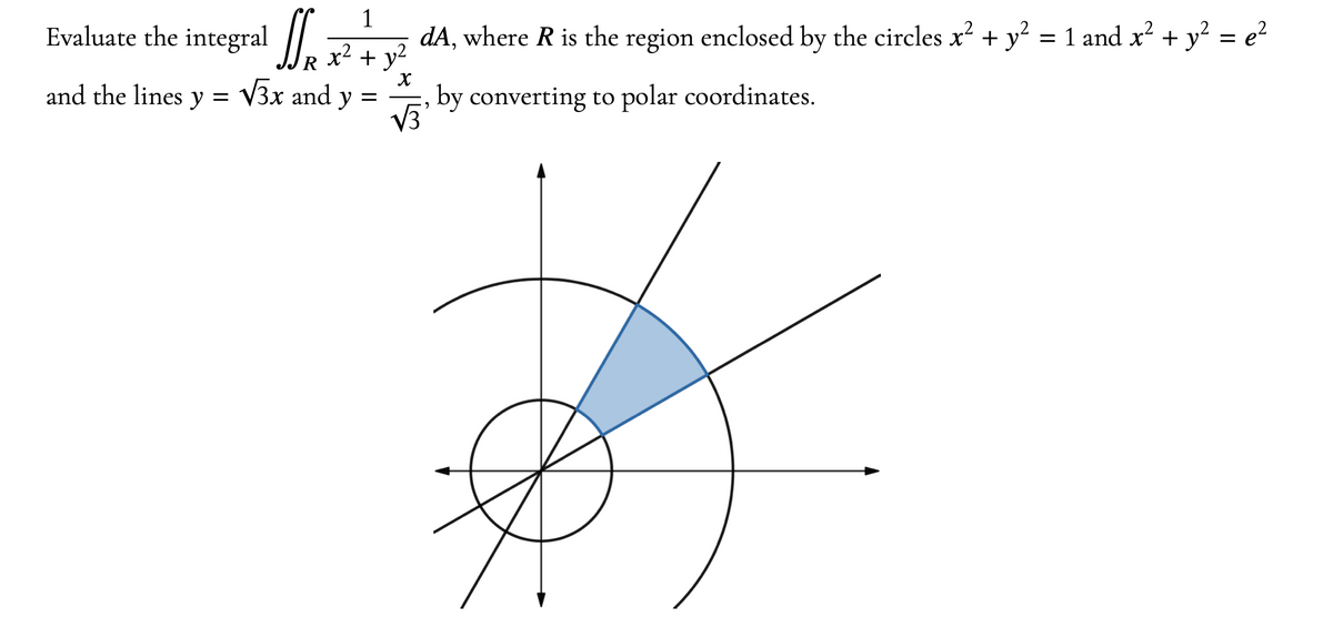 1
][..
dA, where R is the region enclosed by the circles x² + y² = 1 and x² + y² = e²
x² + y²
X
by converting to polar coordinates.
2
A
Evaluate the integral
and the lines y = √3x and y =
√√3