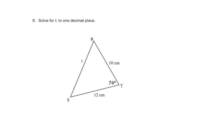 8. Solve for t, to one decimal place.
S
R
12 cm
10 cm
74⁰
T