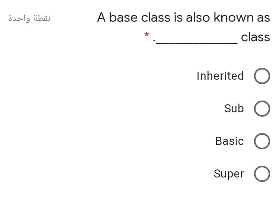 نقطة واحدة
A base class is also known as
class
Inherited
Sub
Basic
Super O
