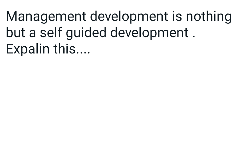 Management development is nothing
but a self guided development.
Expalin this....