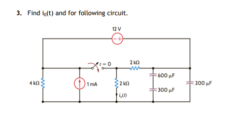 3. Find io(t) and for following circuit.
12 V
(-+)
2 kl
ww
= 0
600 uF
4 kn
1 mA
32 kl
200 uF
300 µF
