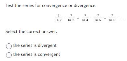 Test the series for convergence or divergence.
7
In 2
Select the correct answer.
O the series is divergent
the series is convergent
7
In 3
+
7
In 4
7
In 5
+
7
In 6